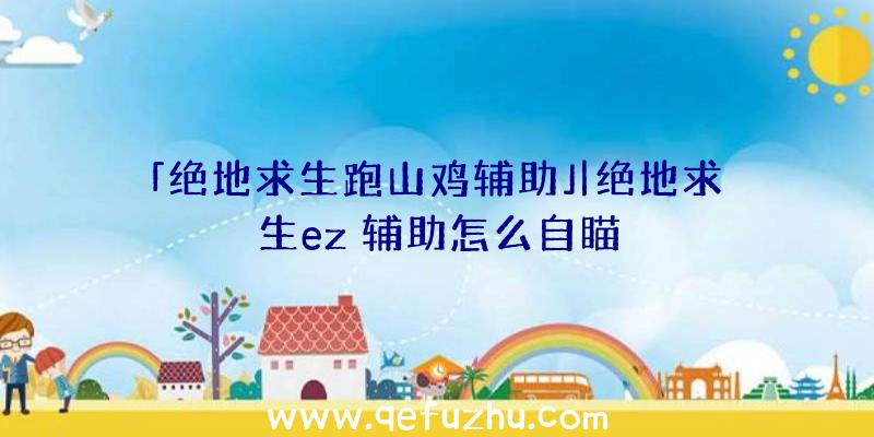 「绝地求生跑山鸡辅助」|绝地求生ez